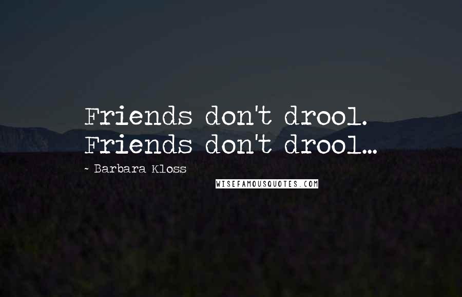 Barbara Kloss Quotes: Friends don't drool. Friends don't drool...