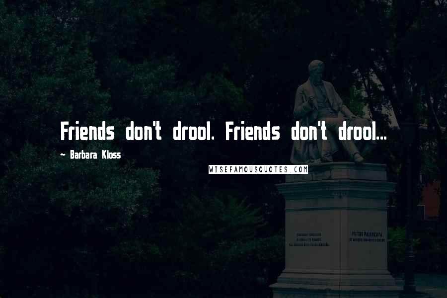 Barbara Kloss Quotes: Friends don't drool. Friends don't drool...