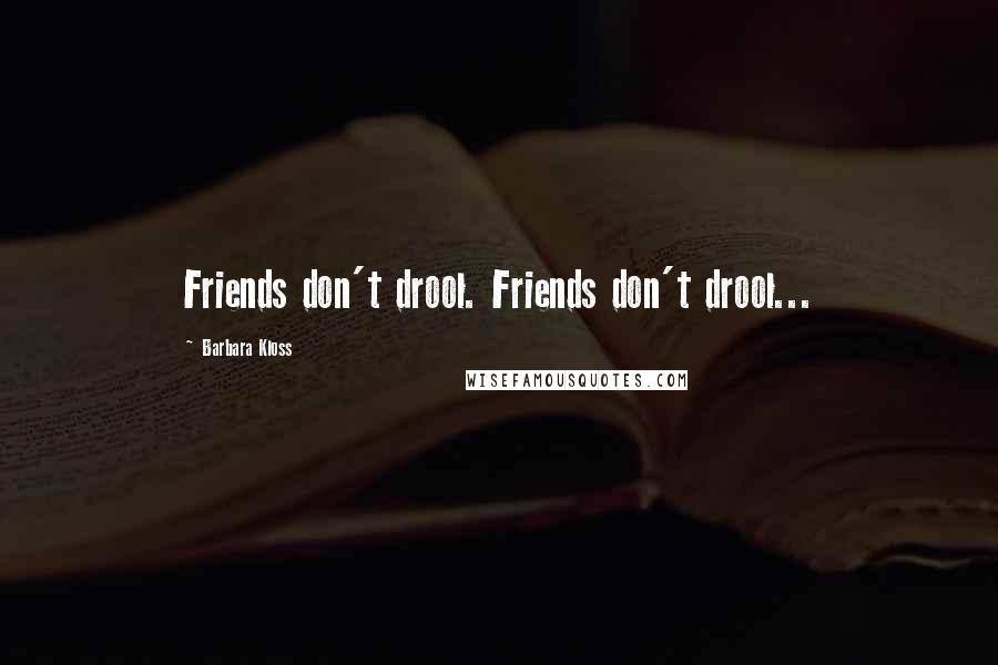Barbara Kloss Quotes: Friends don't drool. Friends don't drool...