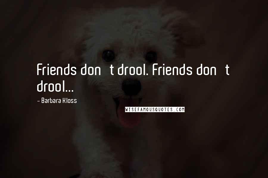 Barbara Kloss Quotes: Friends don't drool. Friends don't drool...