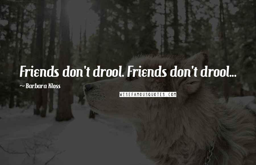 Barbara Kloss Quotes: Friends don't drool. Friends don't drool...