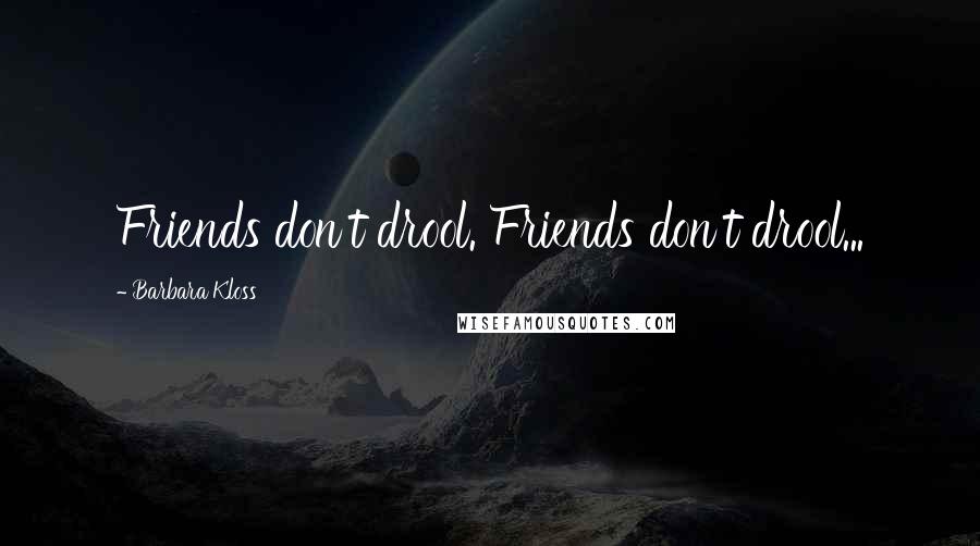 Barbara Kloss Quotes: Friends don't drool. Friends don't drool...