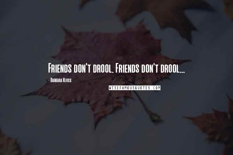 Barbara Kloss Quotes: Friends don't drool. Friends don't drool...
