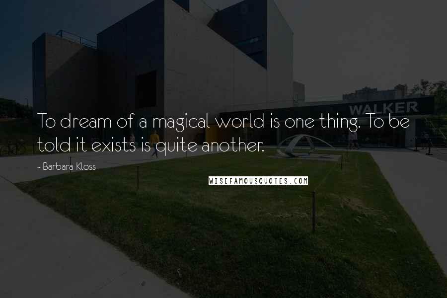 Barbara Kloss Quotes: To dream of a magical world is one thing. To be told it exists is quite another.