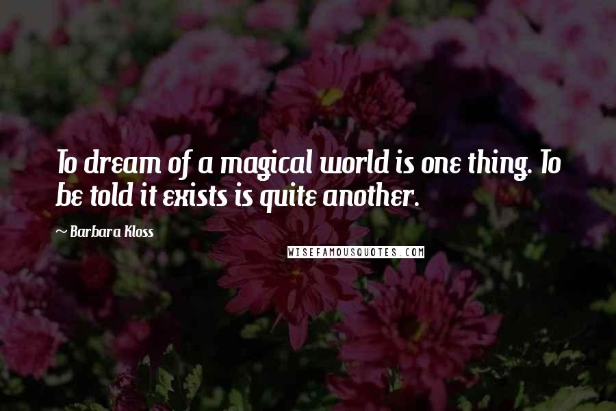 Barbara Kloss Quotes: To dream of a magical world is one thing. To be told it exists is quite another.