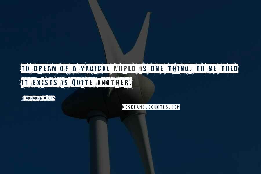 Barbara Kloss Quotes: To dream of a magical world is one thing. To be told it exists is quite another.