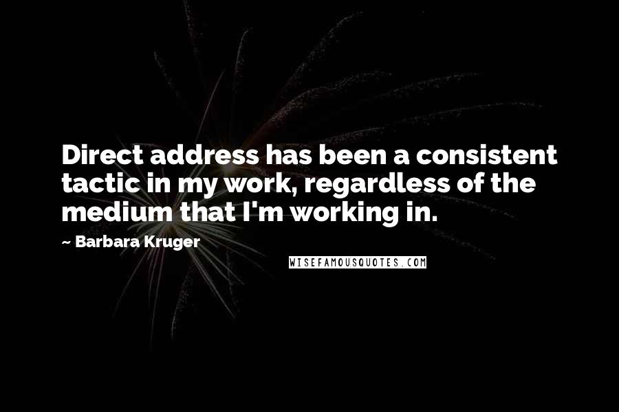 Barbara Kruger Quotes: Direct address has been a consistent tactic in my work, regardless of the medium that I'm working in.