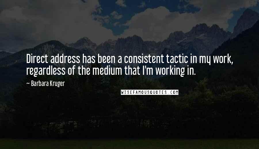 Barbara Kruger Quotes: Direct address has been a consistent tactic in my work, regardless of the medium that I'm working in.