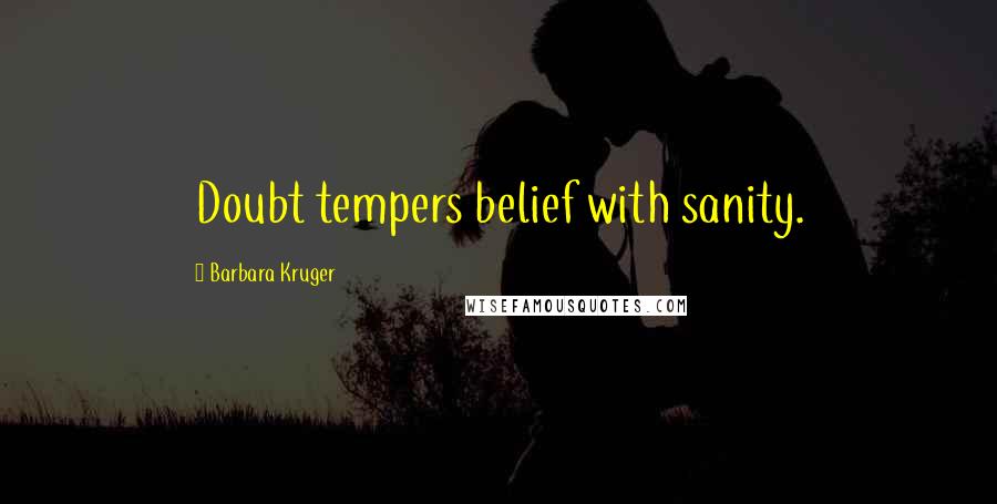 Barbara Kruger Quotes: Doubt tempers belief with sanity.