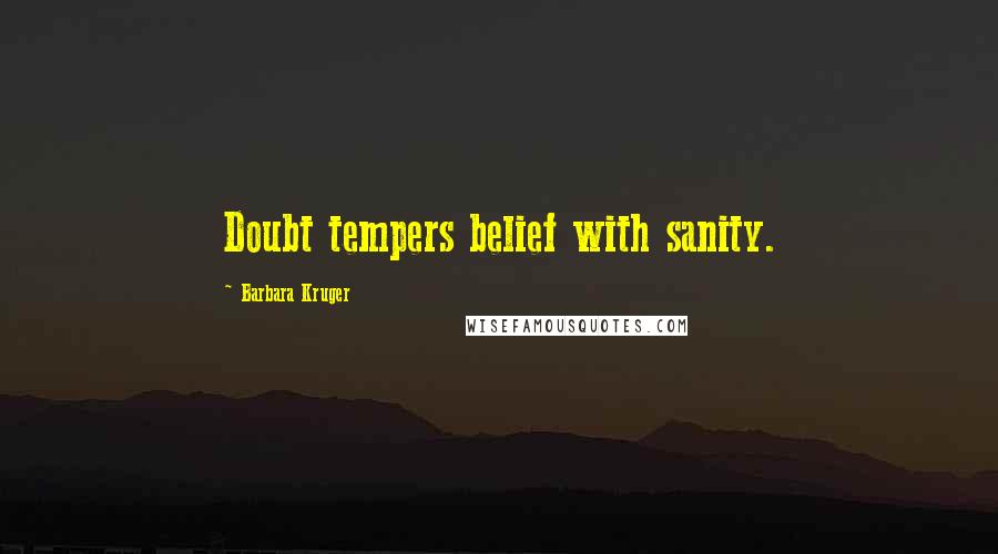 Barbara Kruger Quotes: Doubt tempers belief with sanity.