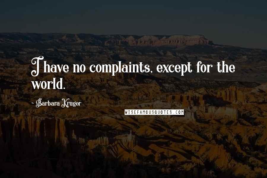 Barbara Kruger Quotes: I have no complaints, except for the world.