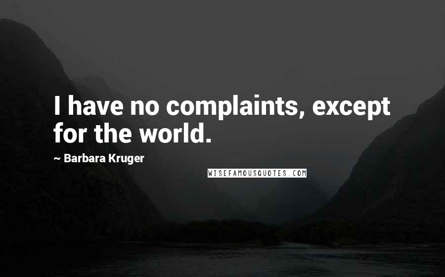 Barbara Kruger Quotes: I have no complaints, except for the world.