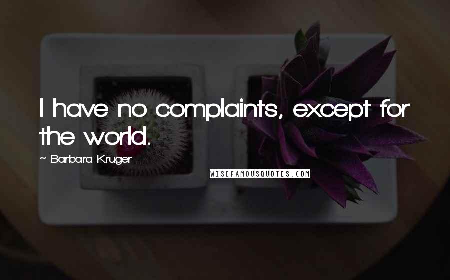 Barbara Kruger Quotes: I have no complaints, except for the world.