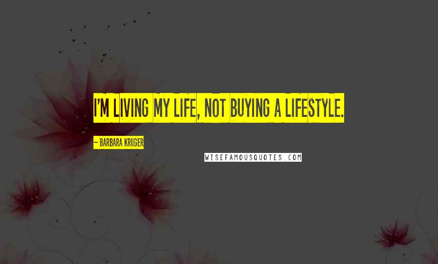 Barbara Kruger Quotes: I'm living my life, not buying a lifestyle.