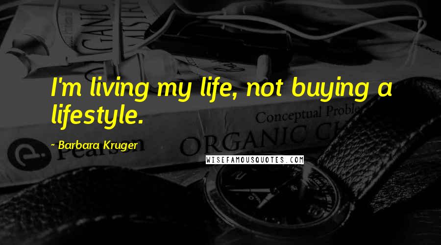 Barbara Kruger Quotes: I'm living my life, not buying a lifestyle.