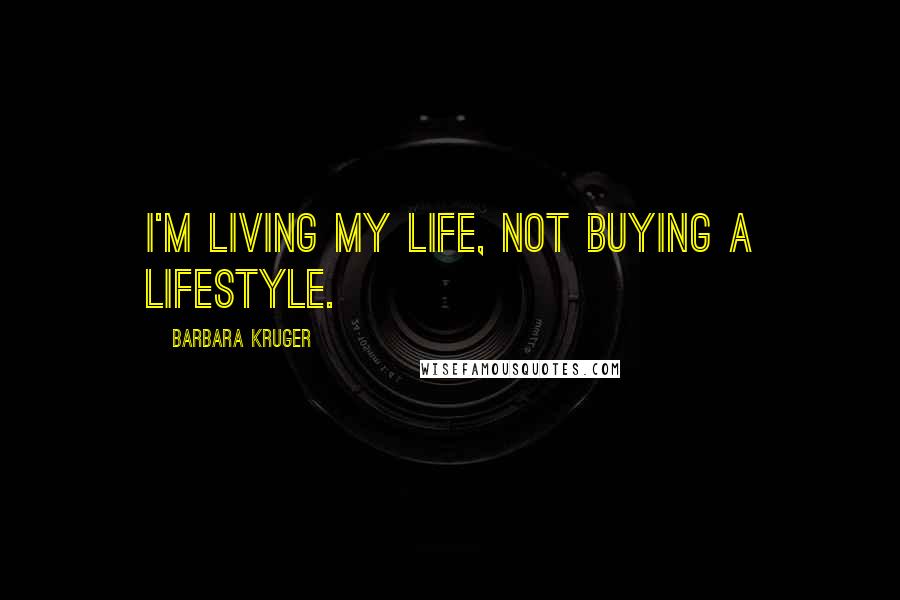 Barbara Kruger Quotes: I'm living my life, not buying a lifestyle.