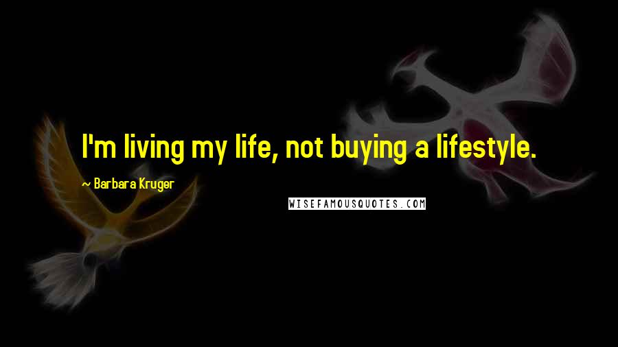 Barbara Kruger Quotes: I'm living my life, not buying a lifestyle.
