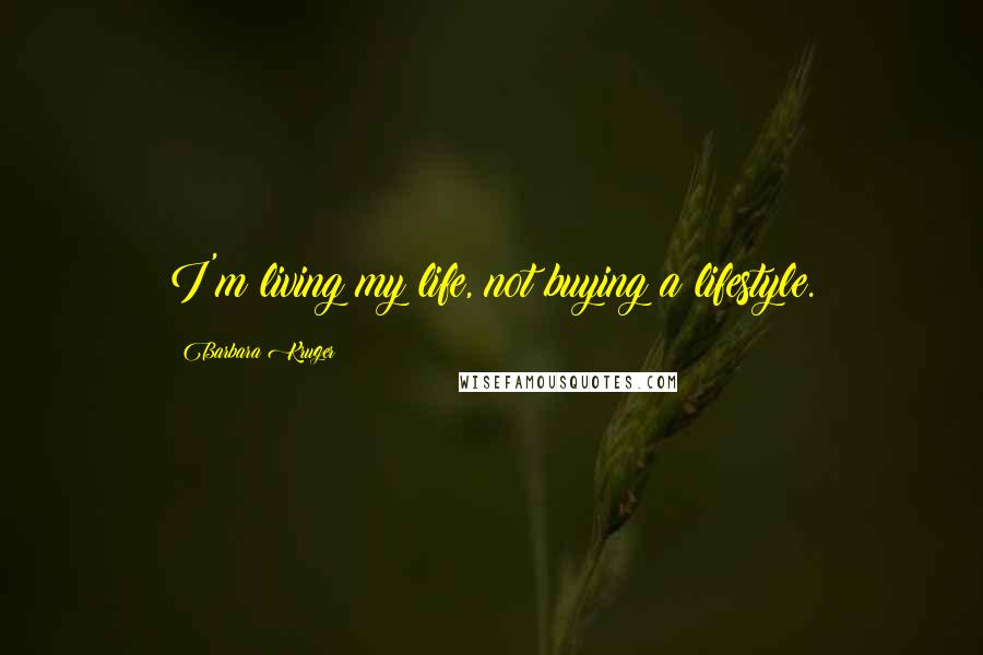 Barbara Kruger Quotes: I'm living my life, not buying a lifestyle.
