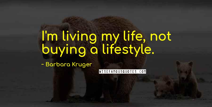Barbara Kruger Quotes: I'm living my life, not buying a lifestyle.