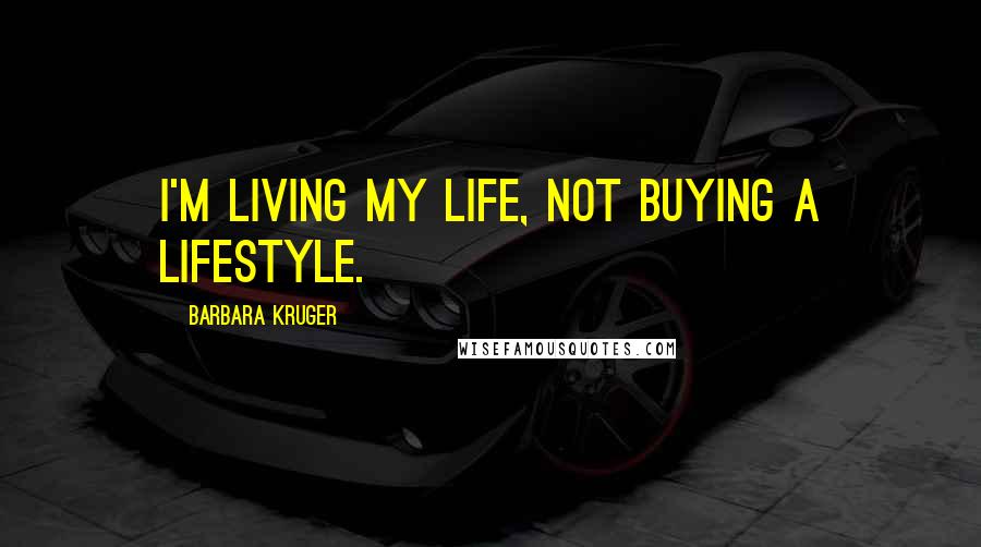 Barbara Kruger Quotes: I'm living my life, not buying a lifestyle.