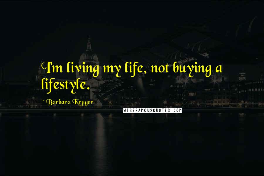 Barbara Kruger Quotes: I'm living my life, not buying a lifestyle.