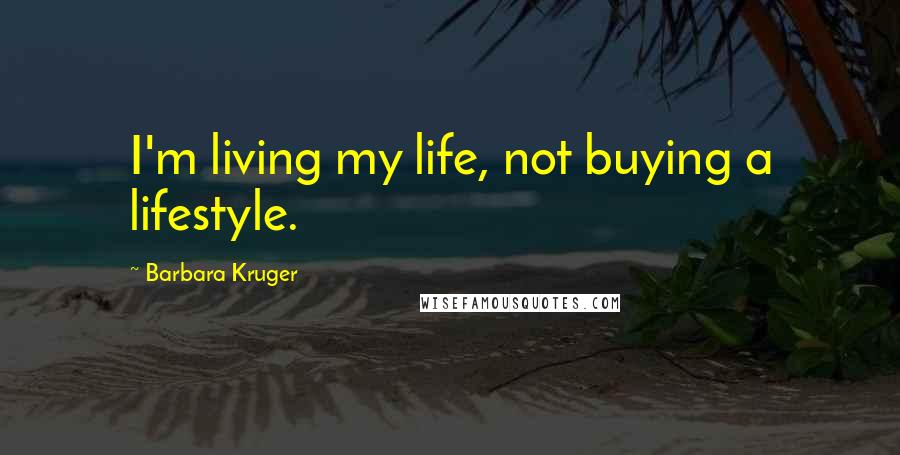 Barbara Kruger Quotes: I'm living my life, not buying a lifestyle.