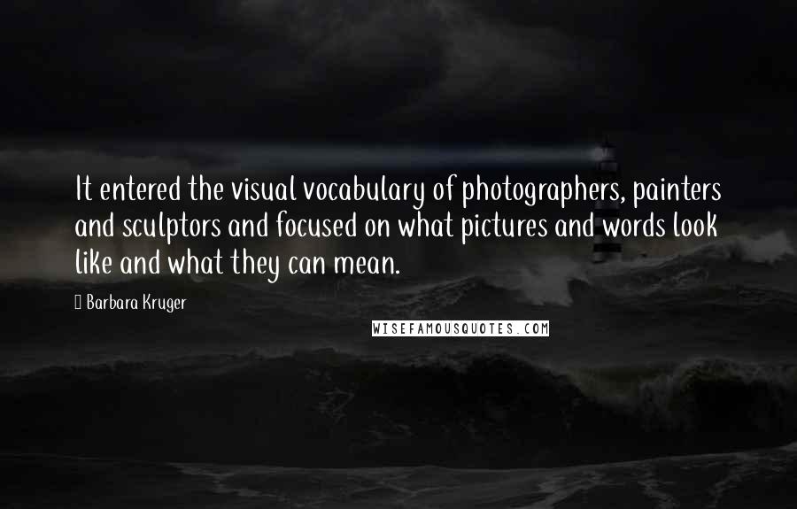 Barbara Kruger Quotes: It entered the visual vocabulary of photographers, painters and sculptors and focused on what pictures and words look like and what they can mean.
