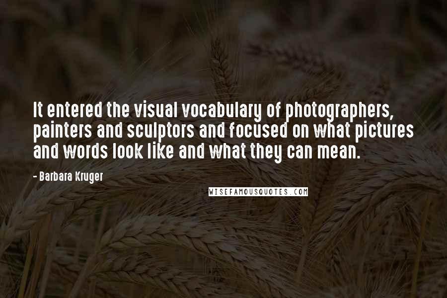 Barbara Kruger Quotes: It entered the visual vocabulary of photographers, painters and sculptors and focused on what pictures and words look like and what they can mean.