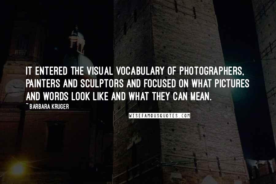Barbara Kruger Quotes: It entered the visual vocabulary of photographers, painters and sculptors and focused on what pictures and words look like and what they can mean.