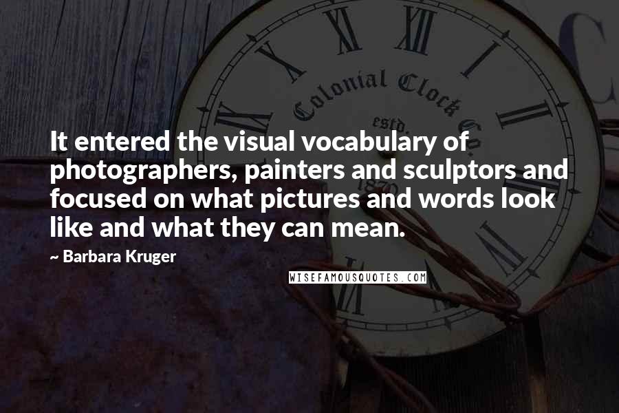 Barbara Kruger Quotes: It entered the visual vocabulary of photographers, painters and sculptors and focused on what pictures and words look like and what they can mean.