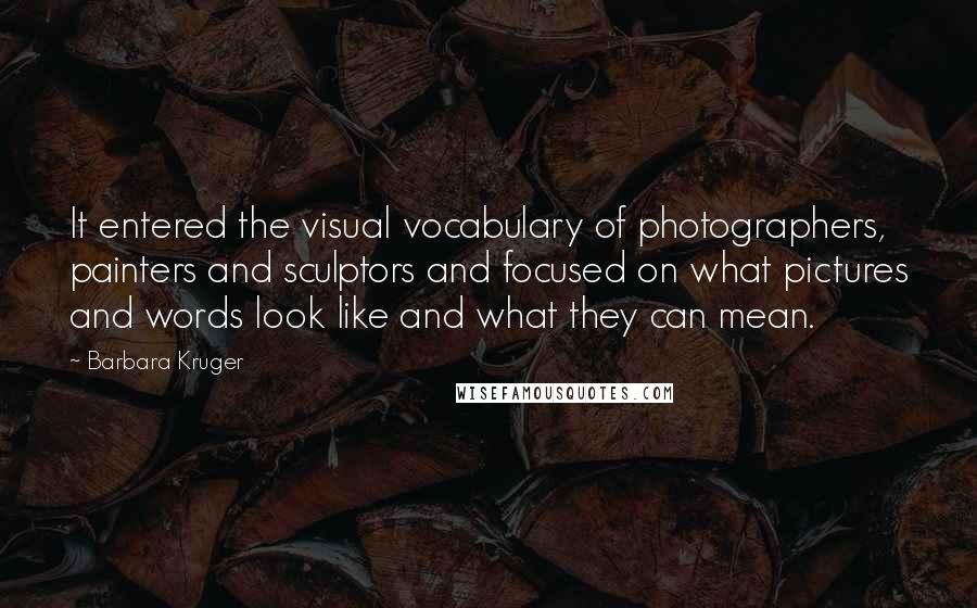 Barbara Kruger Quotes: It entered the visual vocabulary of photographers, painters and sculptors and focused on what pictures and words look like and what they can mean.