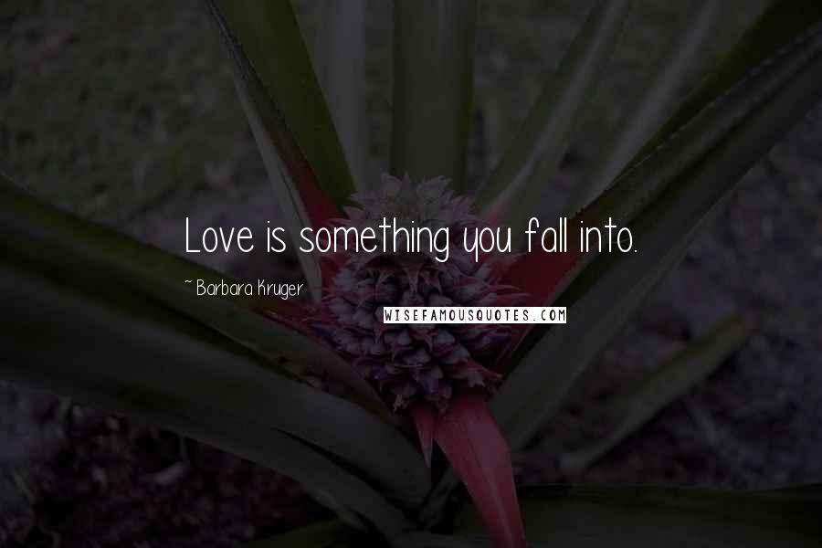 Barbara Kruger Quotes: Love is something you fall into.