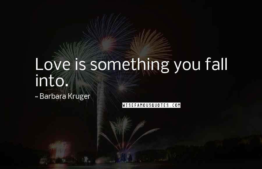 Barbara Kruger Quotes: Love is something you fall into.