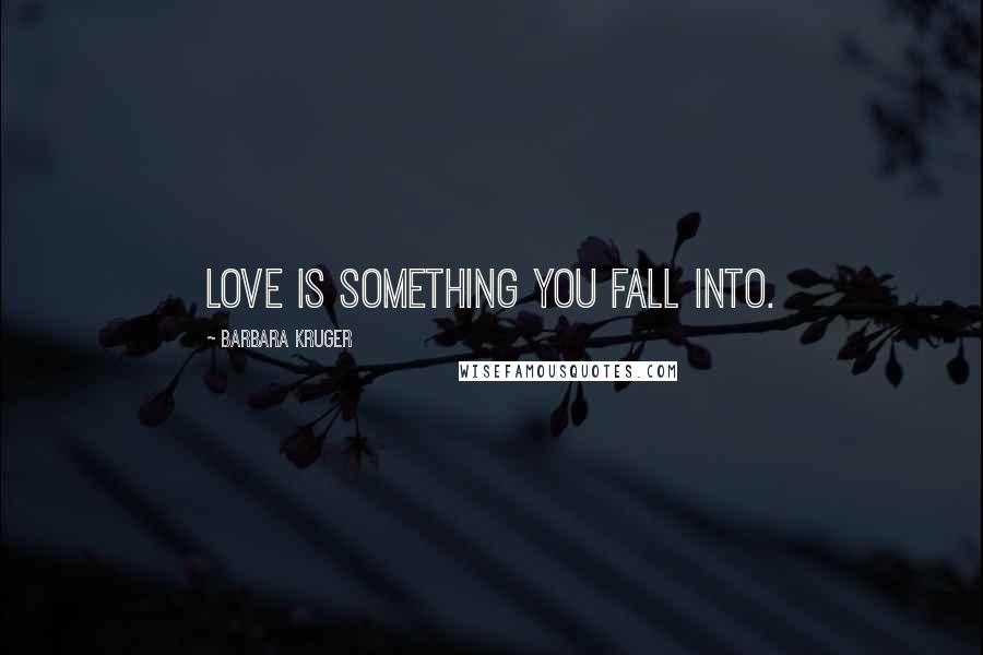 Barbara Kruger Quotes: Love is something you fall into.