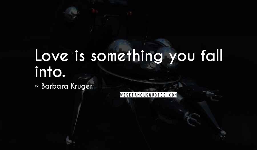 Barbara Kruger Quotes: Love is something you fall into.