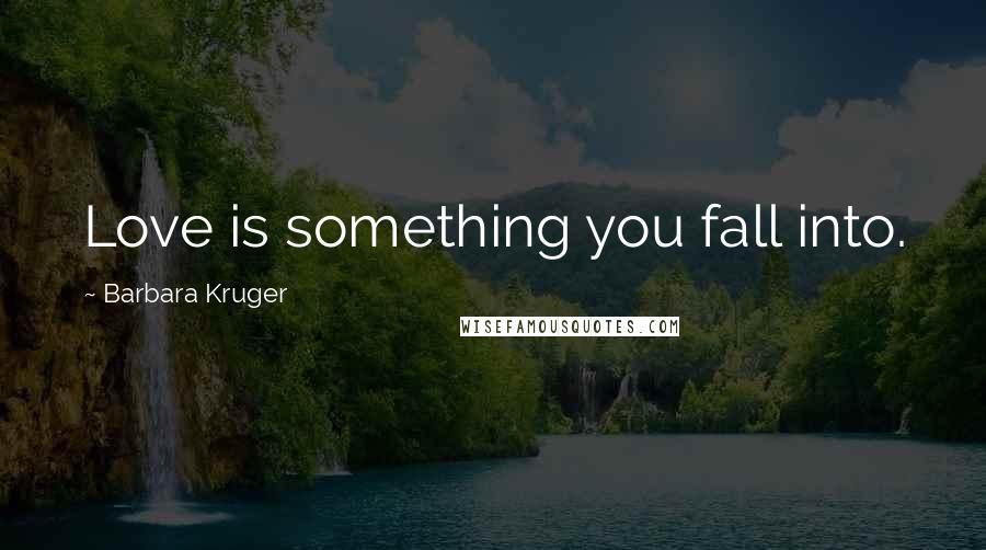 Barbara Kruger Quotes: Love is something you fall into.