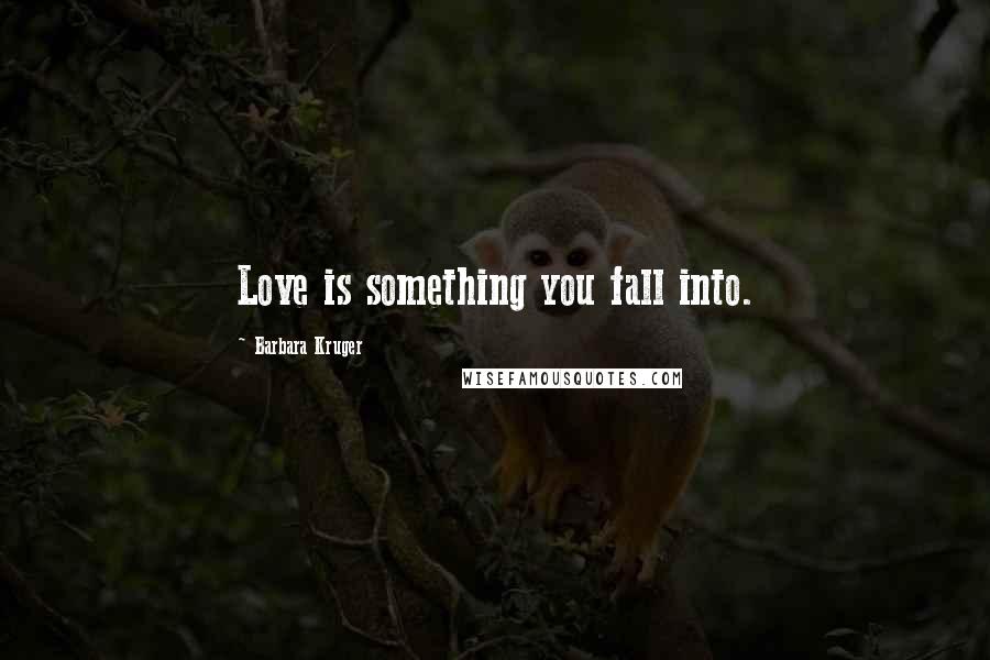 Barbara Kruger Quotes: Love is something you fall into.