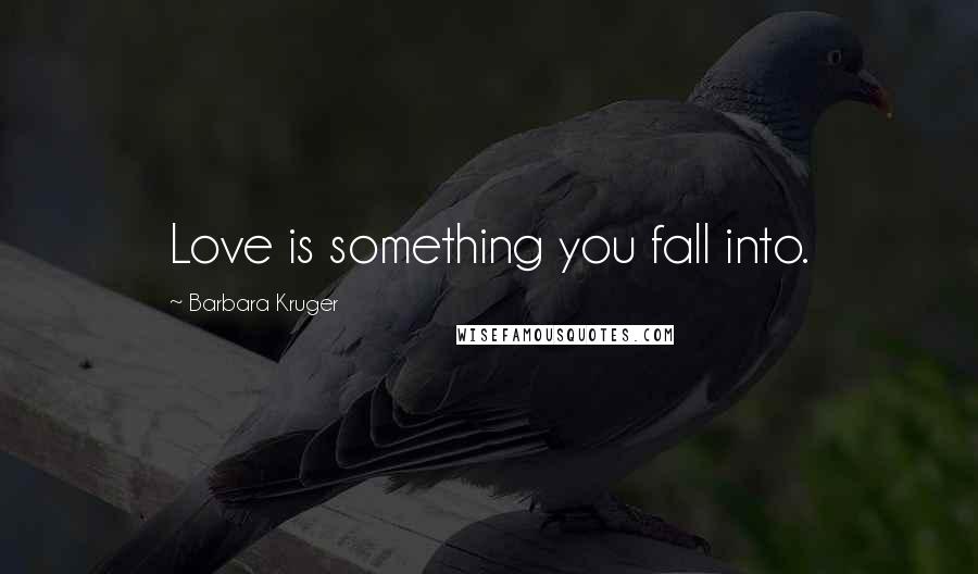 Barbara Kruger Quotes: Love is something you fall into.