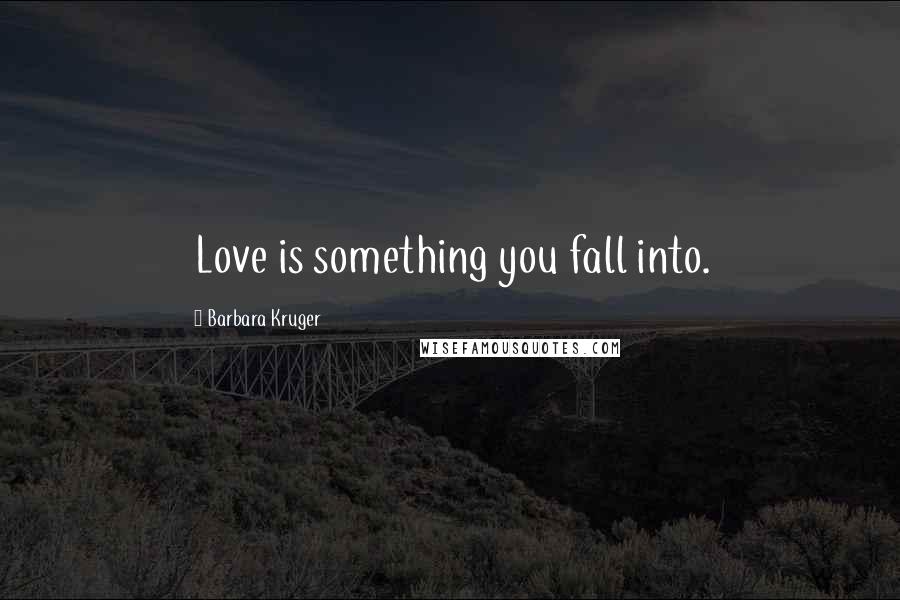 Barbara Kruger Quotes: Love is something you fall into.