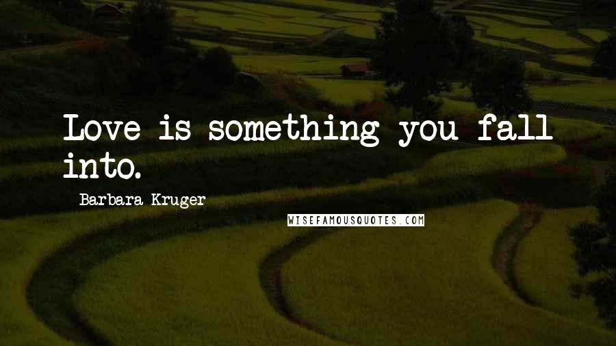 Barbara Kruger Quotes: Love is something you fall into.