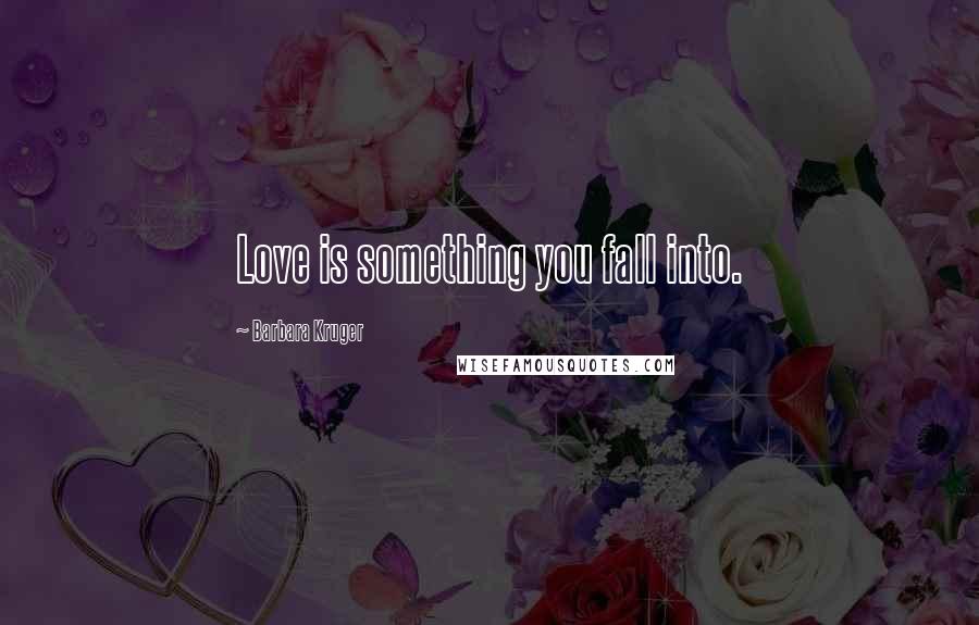 Barbara Kruger Quotes: Love is something you fall into.