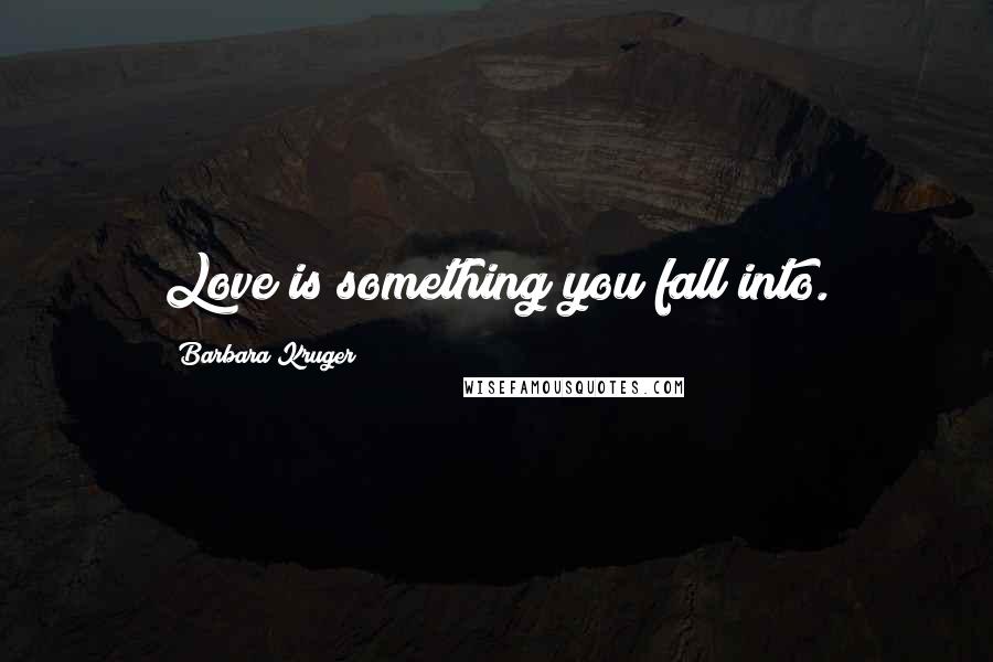 Barbara Kruger Quotes: Love is something you fall into.