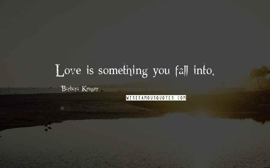 Barbara Kruger Quotes: Love is something you fall into.