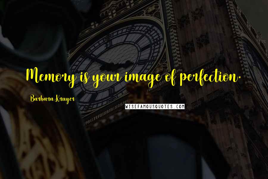Barbara Kruger Quotes: Memory is your image of perfection.