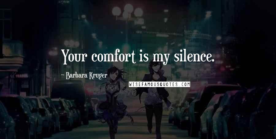 Barbara Kruger Quotes: Your comfort is my silence.