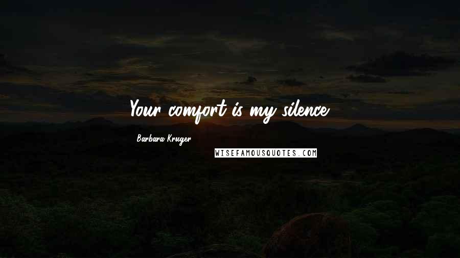 Barbara Kruger Quotes: Your comfort is my silence.
