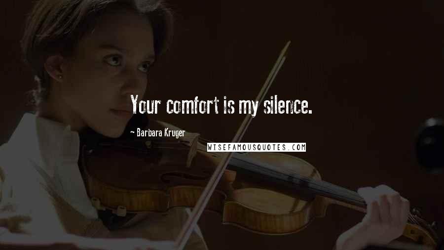 Barbara Kruger Quotes: Your comfort is my silence.