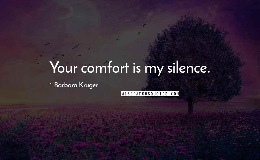Barbara Kruger Quotes: Your comfort is my silence.