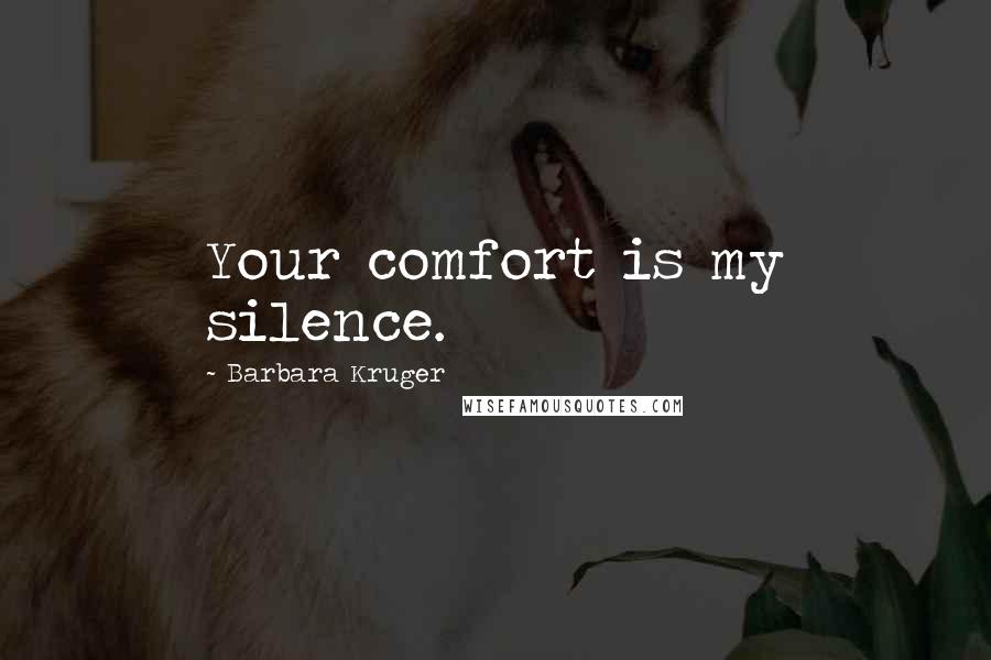 Barbara Kruger Quotes: Your comfort is my silence.