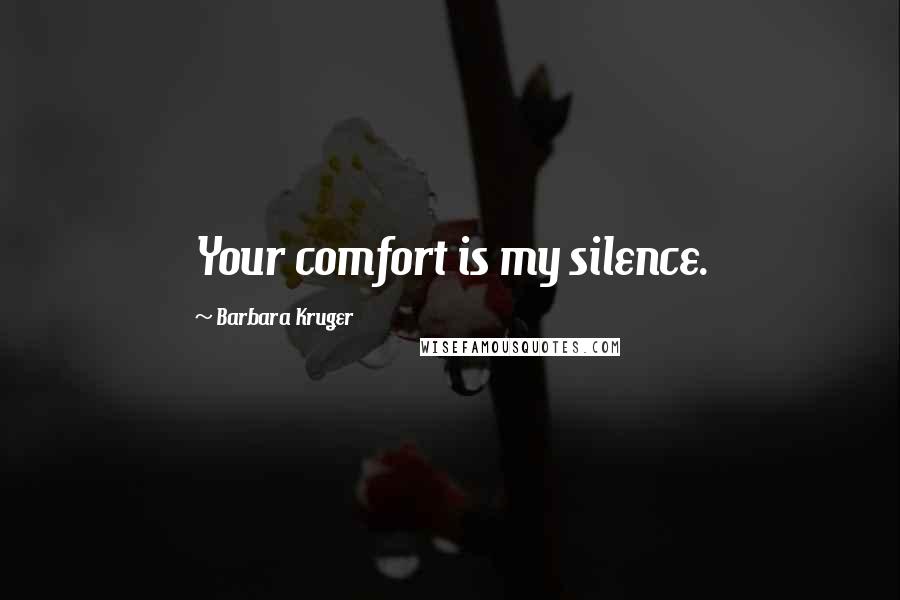 Barbara Kruger Quotes: Your comfort is my silence.